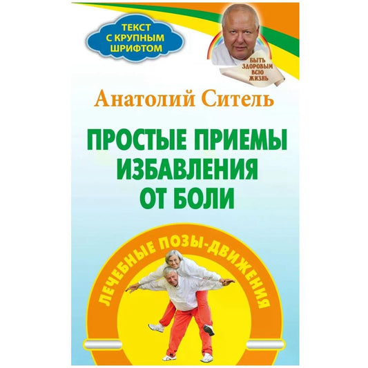 Ситель Анатолий  "Простые приемы избавления от боли. Лечебные позы-движения"